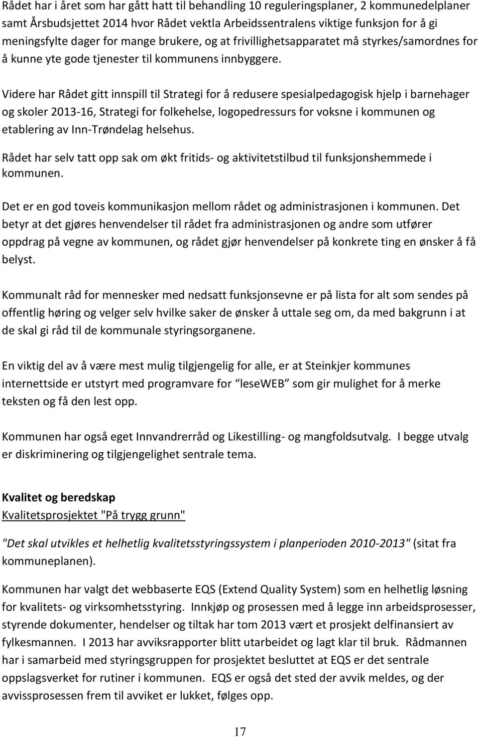 Videre har Rådet gitt innspill til Strategi for å redusere spesialpedagogisk hjelp i barnehager og skoler 2013-16, Strategi for folkehelse, logopedressurs for voksne i kommunen og etablering av