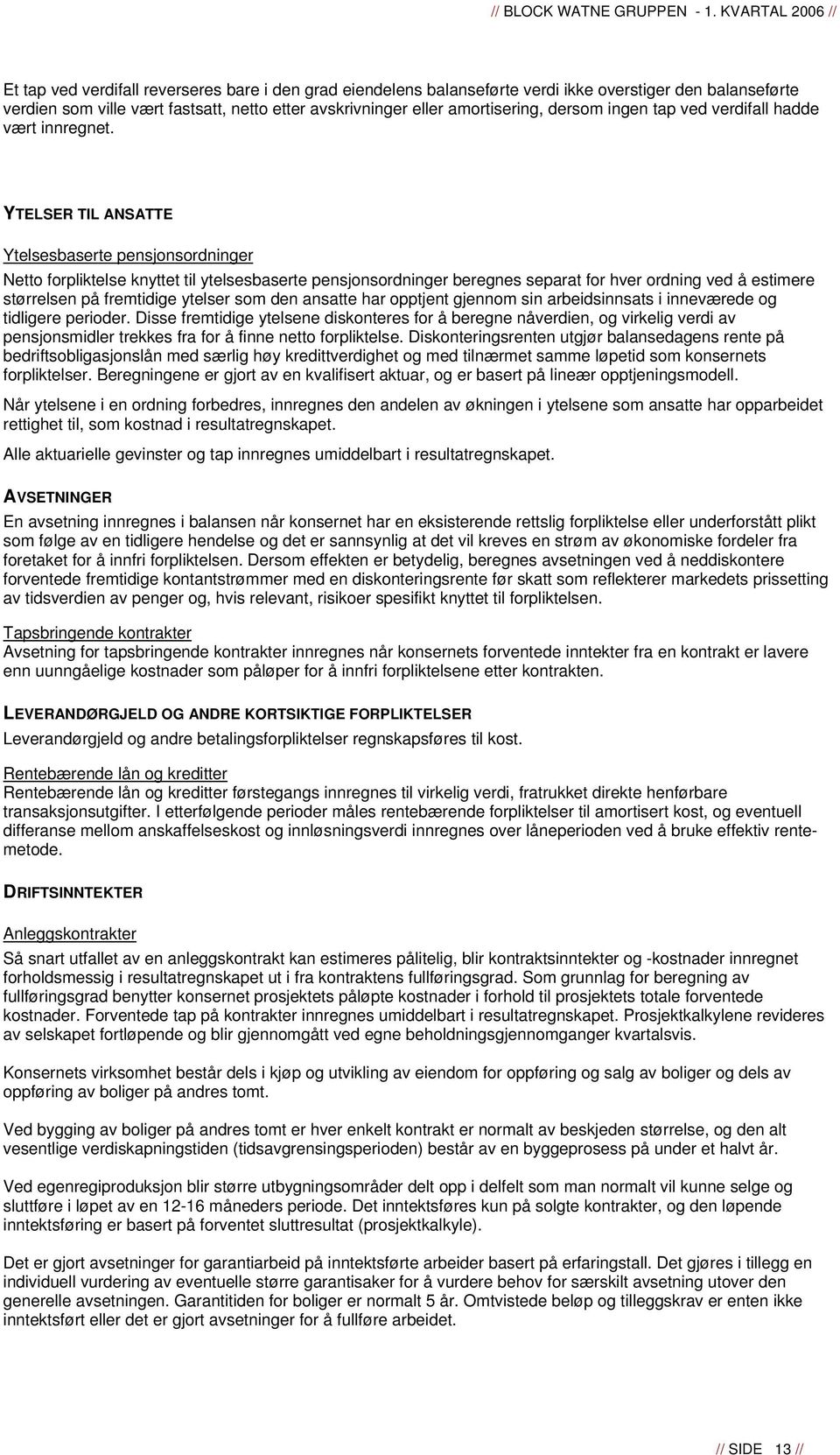 YTELSER TIL ANSATTE Ytelsesbaserte pensjonsordninger Netto forpliktelse knyttet til ytelsesbaserte pensjonsordninger beregnes separat for hver ordning ved å estimere størrelsen på fremtidige ytelser