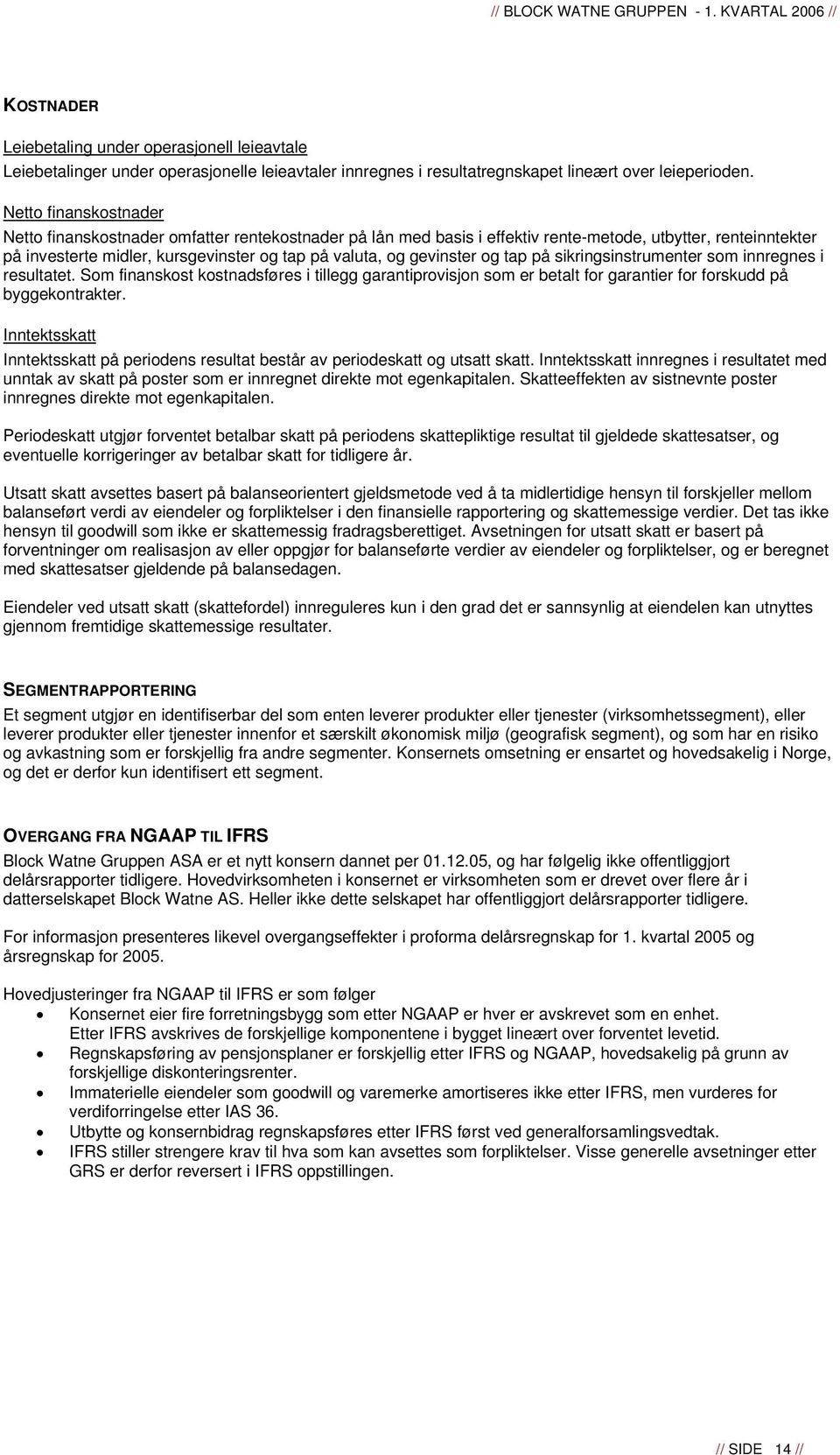 gevinster og tap på sikringsinstrumenter som innregnes i resultatet. Som finanskost kostnadsføres i tillegg garantiprovisjon som er betalt for garantier for forskudd på byggekontrakter.