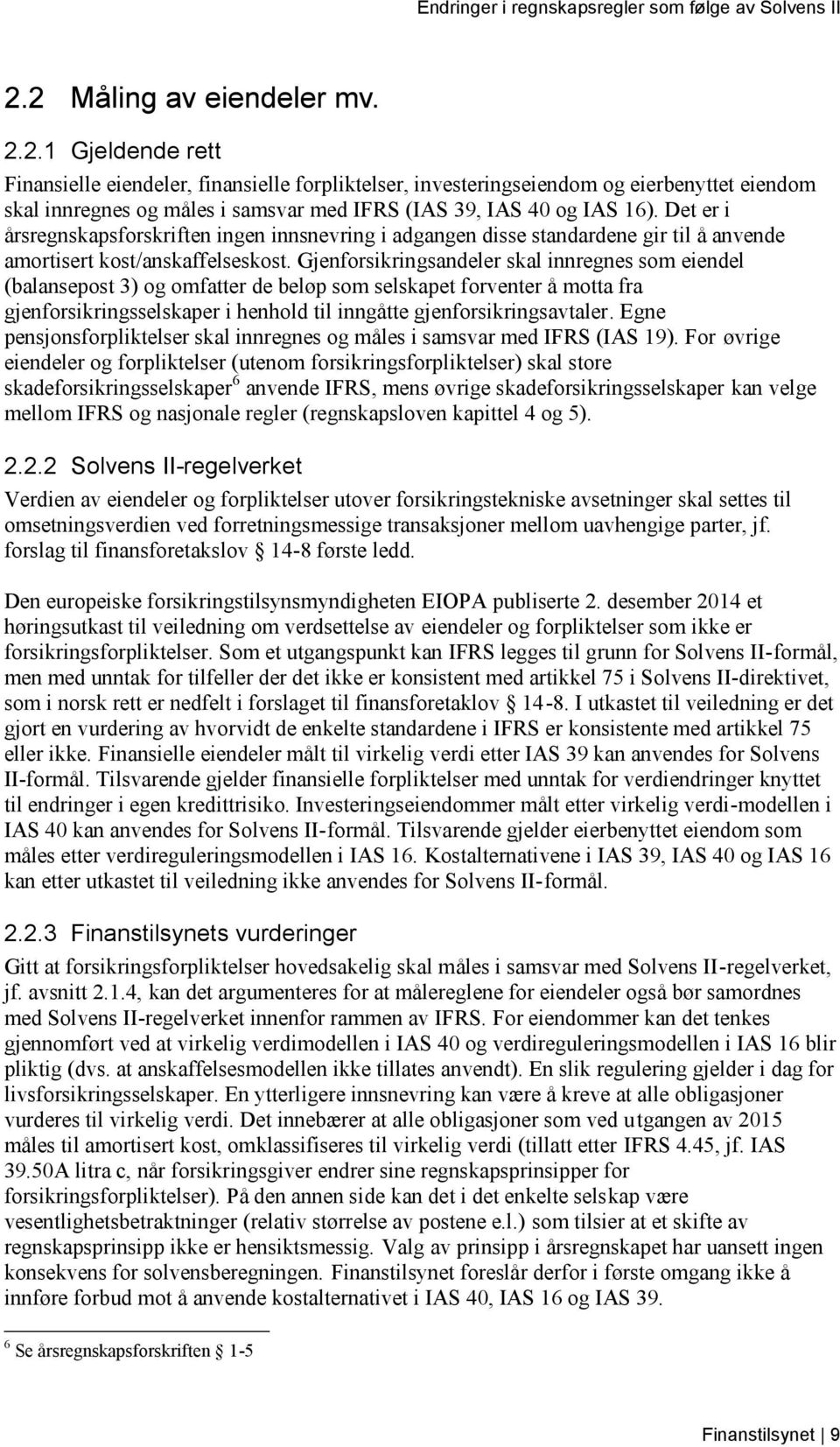 Gjenforsikringsandeler skal innregnes som eiendel (balansepost 3) og omfatter de beløp som selskapet forventer å motta fra gjenforsikringsselskaper i henhold til inngåtte gjenforsikringsavtaler.