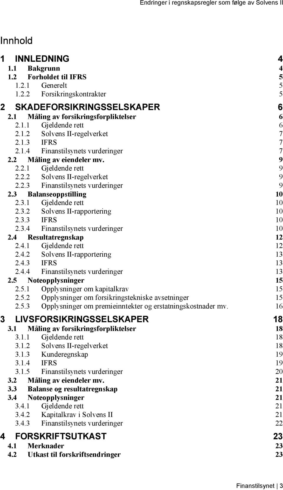 3.2 Solvens II-rapportering 10 2.3.3 IFRS 10 2.3.4 Finanstilsynets vurderinger 10 2.4 Resultatregnskap 12 2.4.1 Gjeldende rett 12 2.4.2 Solvens II-rapportering 13 2.4.3 IFRS 13 2.4.4 Finanstilsynets vurderinger 13 2.