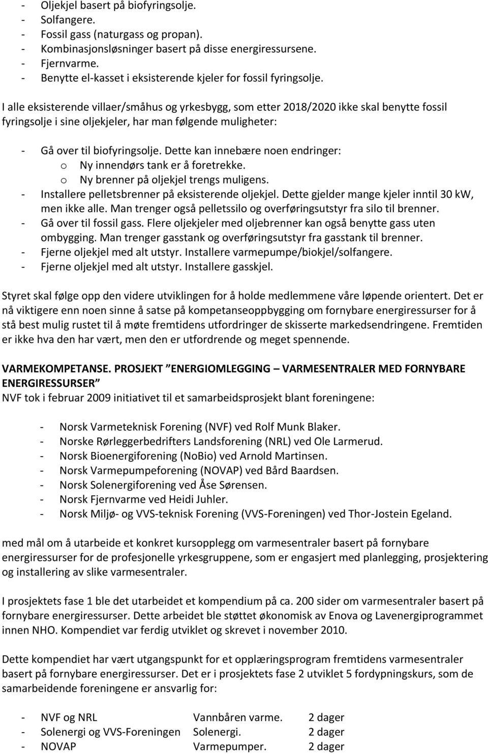 I alle eksisterende villaer/småhus og yrkesbygg, som etter 2018/2020 ikke skal benytte fossil fyringsolje i sine oljekjeler, har man følgende muligheter: - Gå over til biofyringsolje.