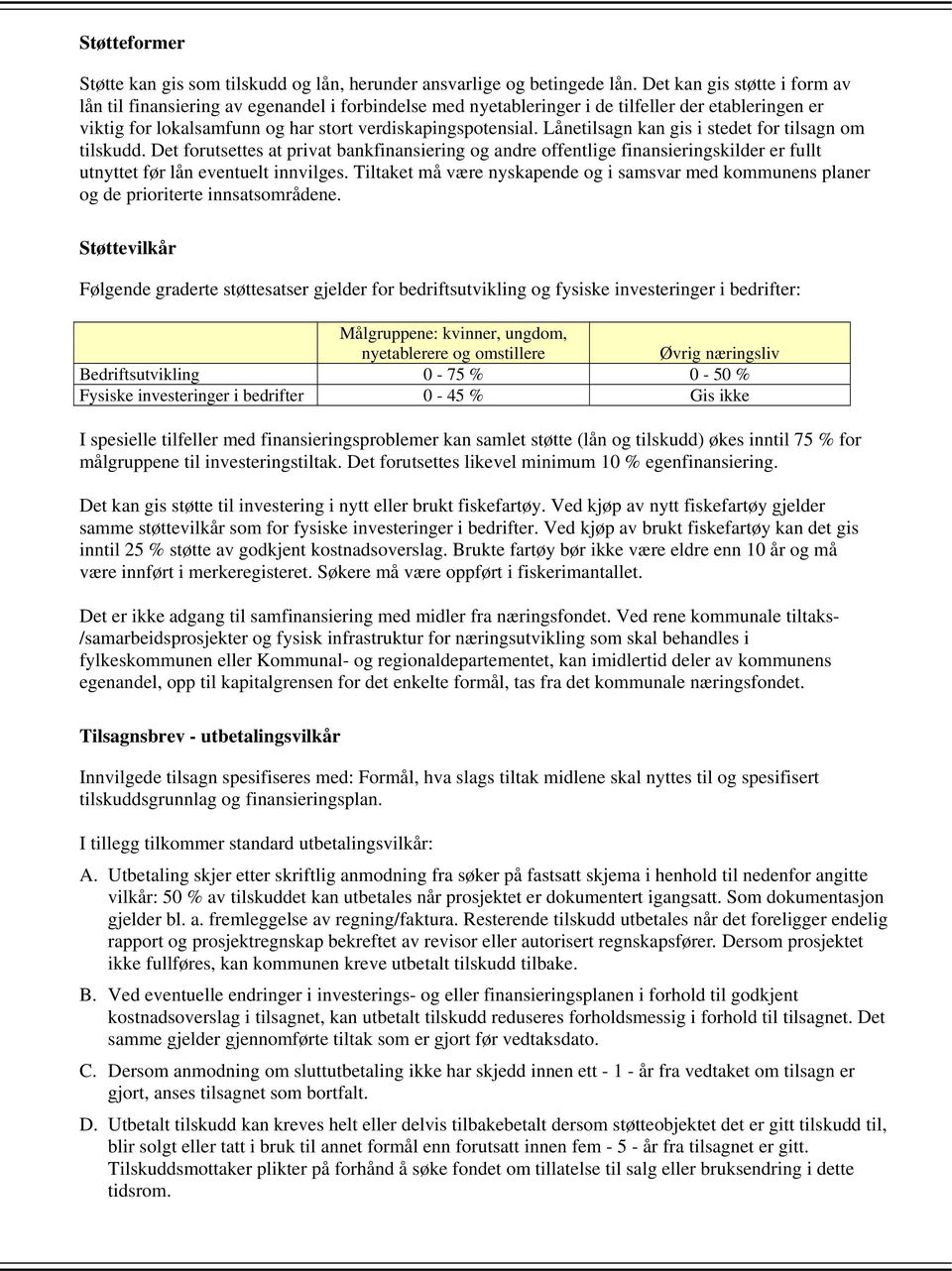 Lånetilsagn kan gis i stedet for tilsagn om tilskudd. Det forutsettes at privat bankfinansiering og andre offentlige finansieringskilder er fullt utnyttet før lån eventuelt innvilges.