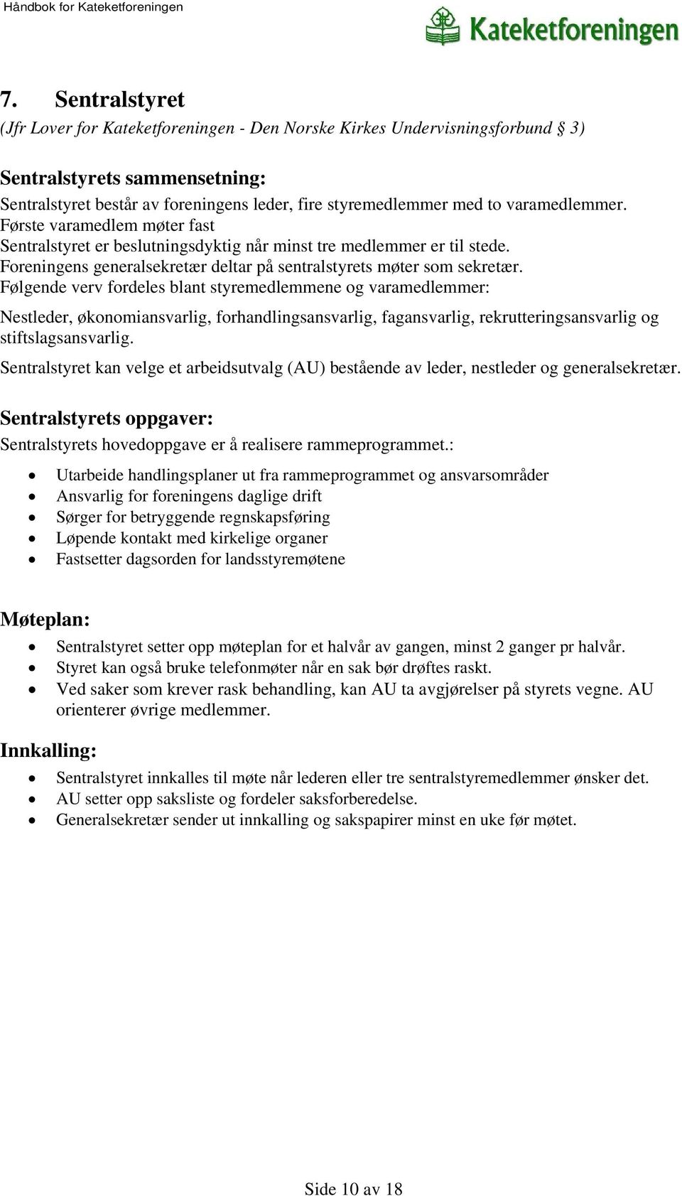 Følgende verv fordeles blant styremedlemmene og varamedlemmer: Nestleder, økonomiansvarlig, forhandlingsansvarlig, fagansvarlig, rekrutteringsansvarlig og stiftslagsansvarlig.