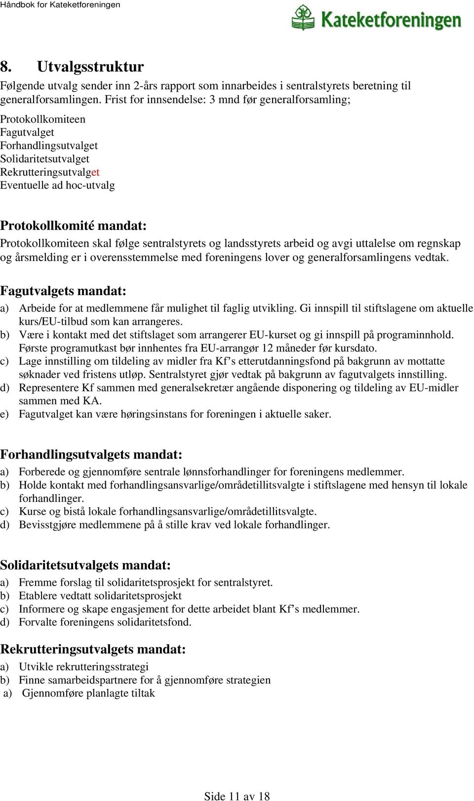 Protokollkomiteen skal følge sentralstyrets og landsstyrets arbeid og avgi uttalelse om regnskap og årsmelding er i overensstemmelse med foreningens lover og generalforsamlingens vedtak.