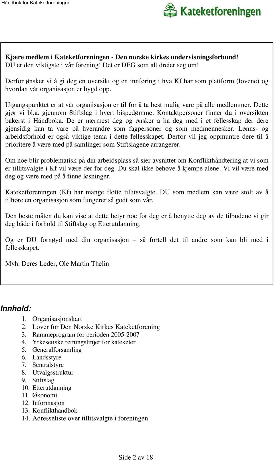 Utgangspunktet er at vår organisasjon er til for å ta best mulig vare på alle medlemmer. Dette gjør vi bl.a. gjennom Stiftslag i hvert bispedømme.