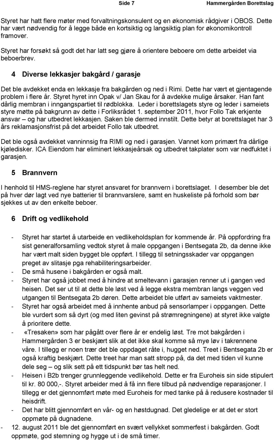 4 Diverse lekkasjer bakgård / garasje Det ble avdekket enda en lekkasje fra bakgården og ned i Rimi. Dette har vært et gjentagende problem i flere år.