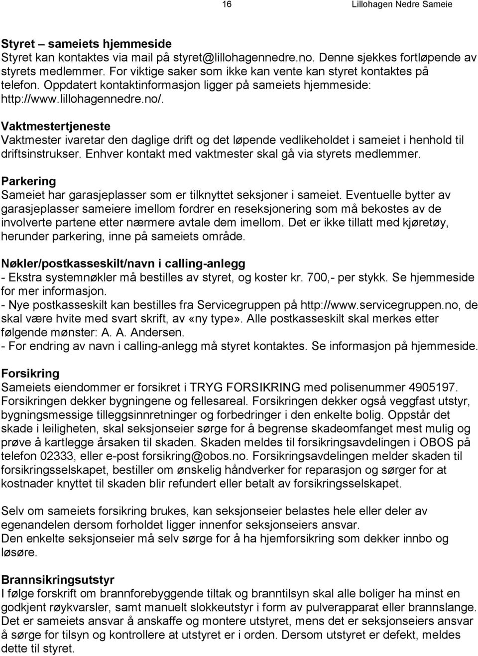 Vaktmestertjeneste Vaktmester ivaretar den daglige drift og det løpende vedlikeholdet i sameiet i henhold til driftsinstrukser. Enhver kontakt med vaktmester skal gå via styrets medlemmer.