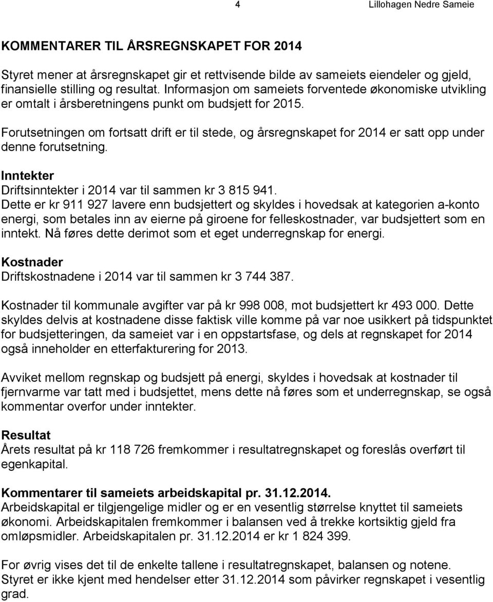 Forutsetningen om fortsatt drift er til stede, og årsregnskapet for 2014 er satt opp under denne forutsetning. Inntekter Driftsinntekter i 2014 var til sammen kr 3 815 941.