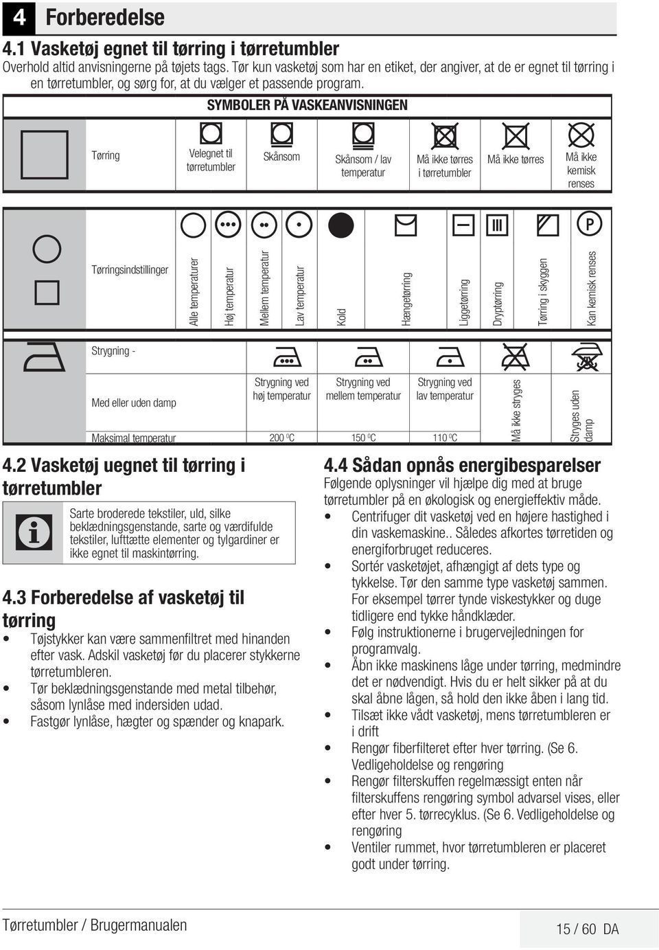 SYMBOLER PÅ VASKEANVISNINGEN Tørring Velegnet til tørretumbler Skånsom Skånsom / lav temperatur Må ikke tørres i tørretumbler Må ikke tørres Må ikke kemisk renses Tørringsindstillinger Alle