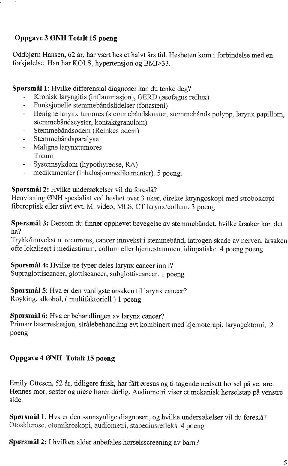 - Kronisk laryngitis (infiammasjon), GERD (øsofagus reflux) - Funksjonelle stemmebåndslidelser (fonasteni) - Benigne larynx tumores (stemmebåndsknuter, stemmebånds polypp, larynx papillom,