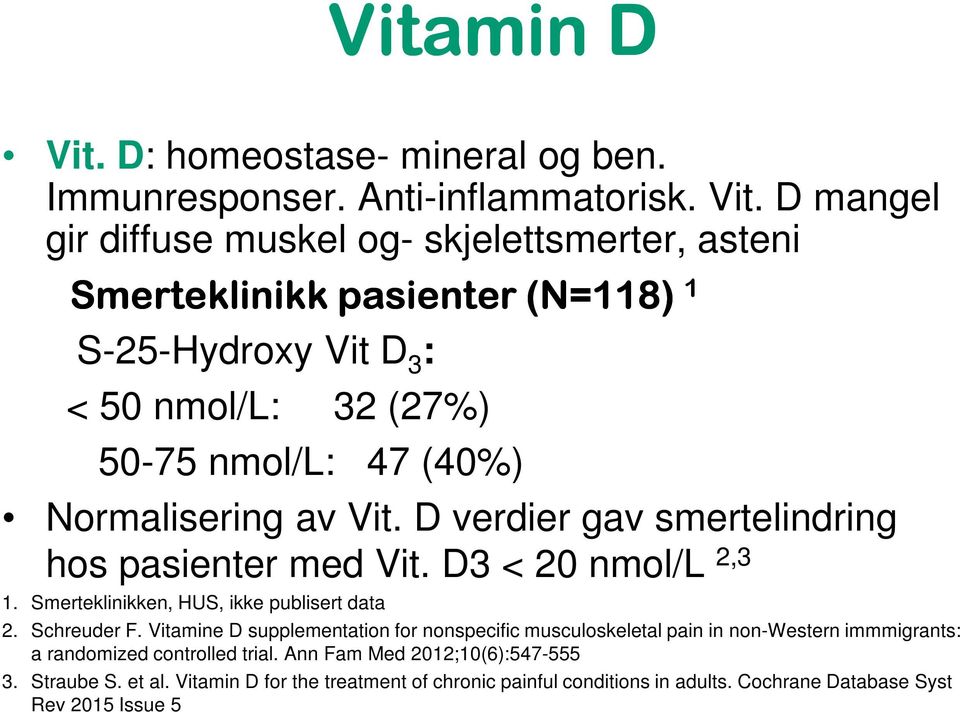 D mangel gir diffuse muskel og- skjelettsmerter, asteni Smerteklinikk pasienter (N=118) 1 S-25-Hydroxy Vit D 3 : < 50 nmol/l: 32 (27%) 50-75 nmol/l: 47 (40%)