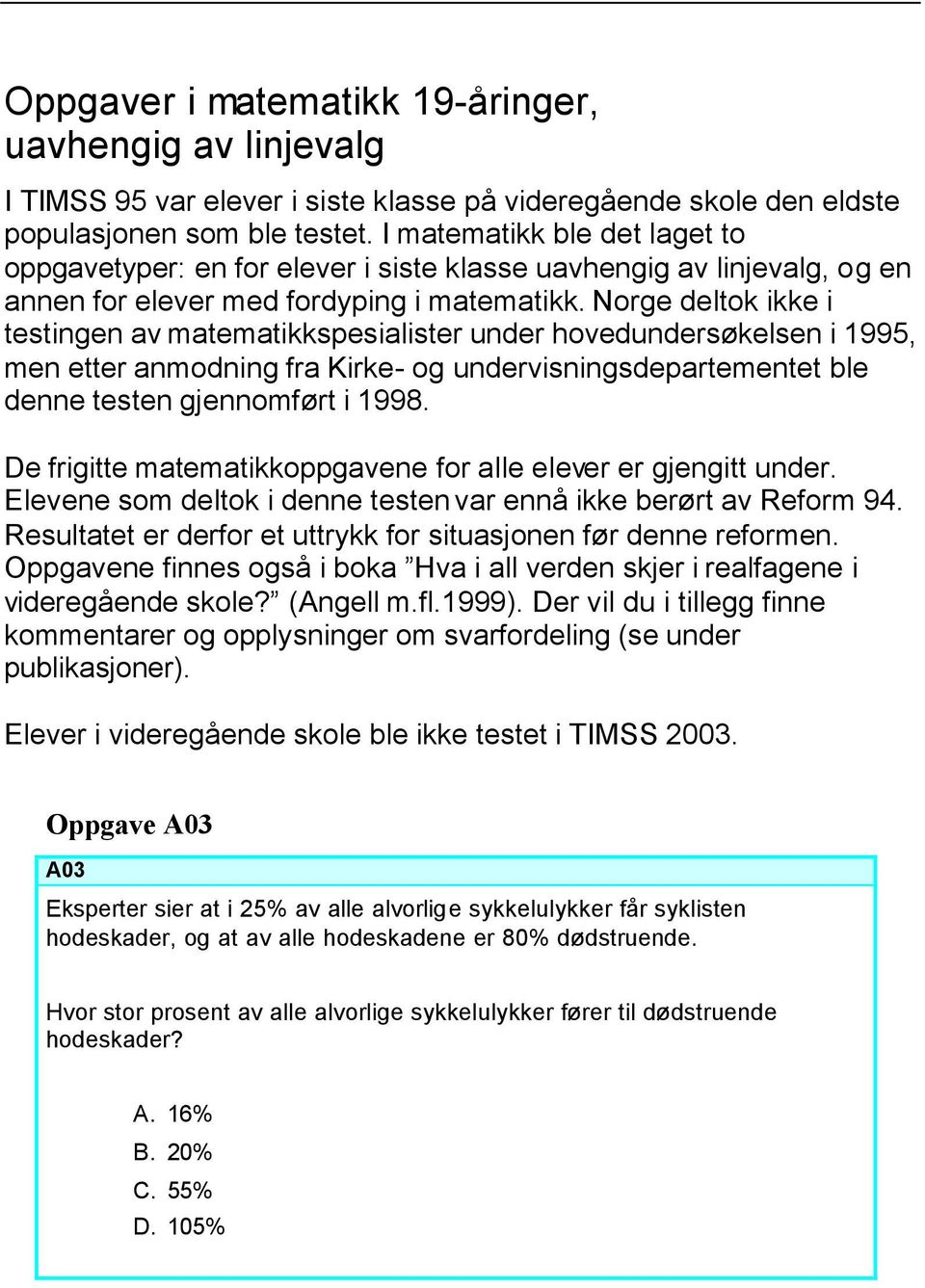 Norge deltok ikke i testingen av matematikkspesialister under hovedundersøkelsen i 1995, men etter anmodning fra Kirke- og undervisningsdepartementet ble denne testen gjennomført i 1998.