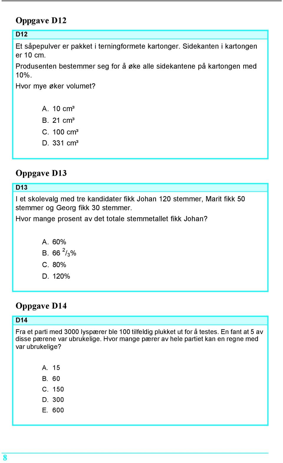 331 cm³ Oppgave D13 D13 I et skolevalg med tre kandidater fikk Johan 120 stemmer, Marit fikk 50 stemmer og Georg fikk 30 stemmer.