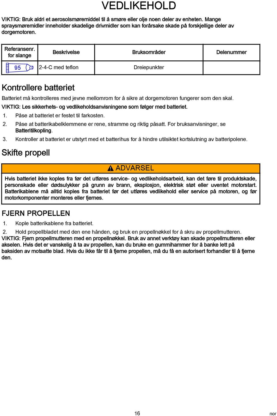 for slange Beskrivelse Bruksområder Delenummer 95 2-4-C med teflon Dreiepunkter Kontrollere batteriet Batteriet må kontrolleres med jevne mellomrom for å sikre at dorgemotoren fungerer som den skal.