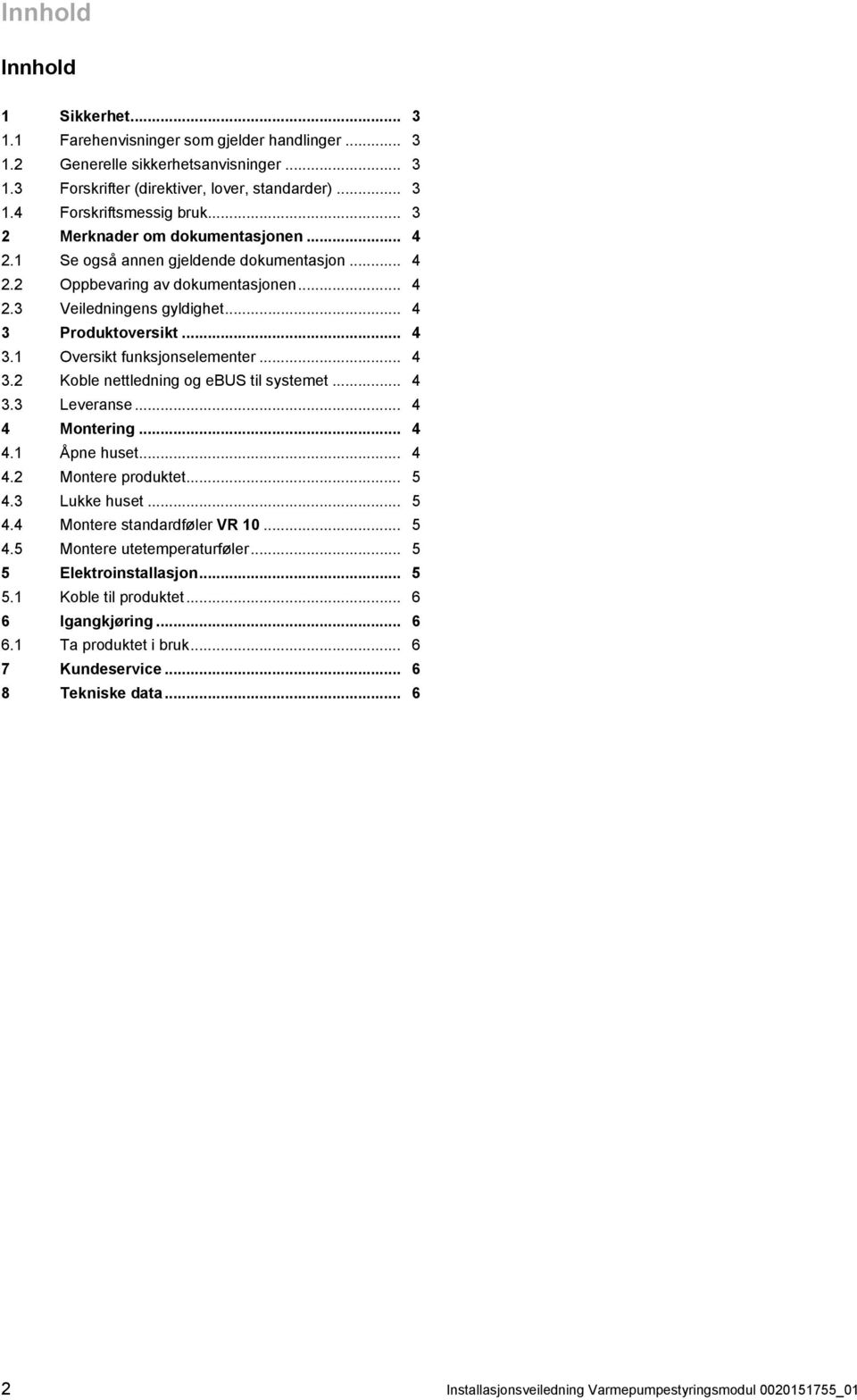 .. 4 3.2 Koble nettledning og ebus til systemet... 4 3.3 Leveranse... 4 4 Montering... 4 4.1 Åpne huset... 4 4.2 Montere produktet... 5 4.3 Lukke huset... 5 4.4 Montere standardføler VR 10... 5 4.5 Montere utetemperaturføler.