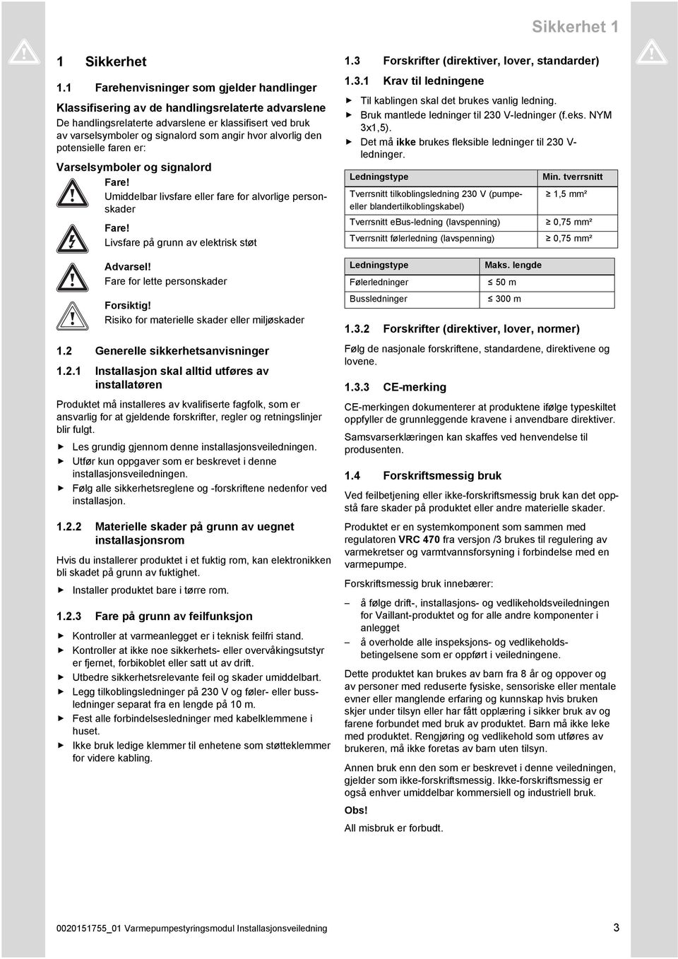 alvorlig den potensielle faren er: Varselsymboler og signalord Fare! Umiddelbar livsfare eller fare for alvorlige personskader Fare! Livsfare på grunn av elektrisk støt Advarsel!