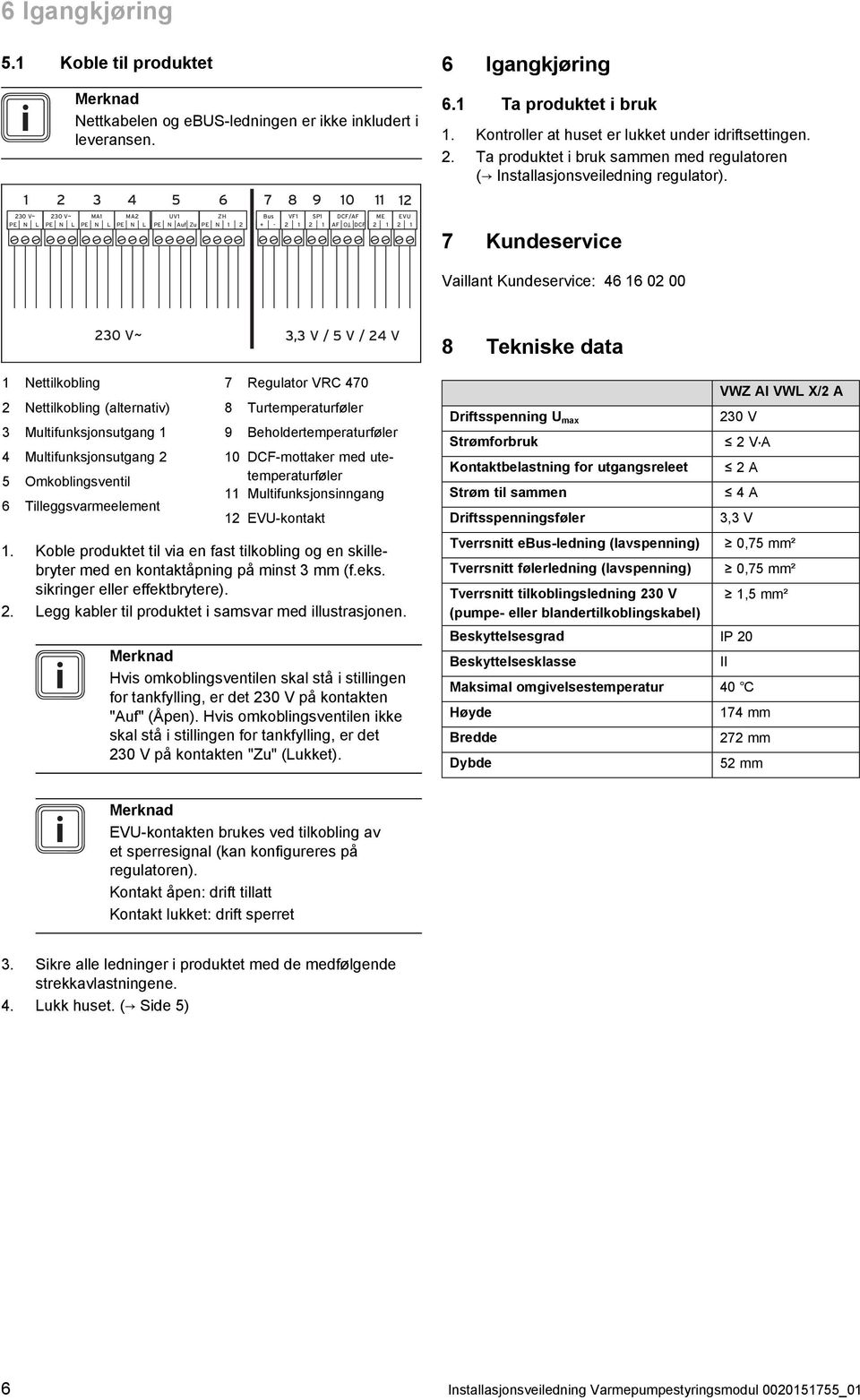 Kontroller at huset er lukket under idriftsettingen. 2. Ta produktet i bruk sammen med regulatoren ( Installasjonsveiledning regulator).