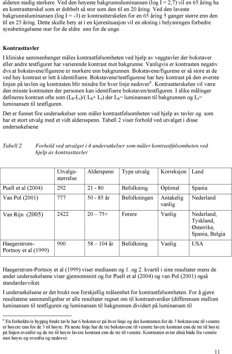 Dette skulle bety at i en kjøresituasjon vil en økning i belysningen forbedre synsbetingelsene mer for de eldre enn for de unge.