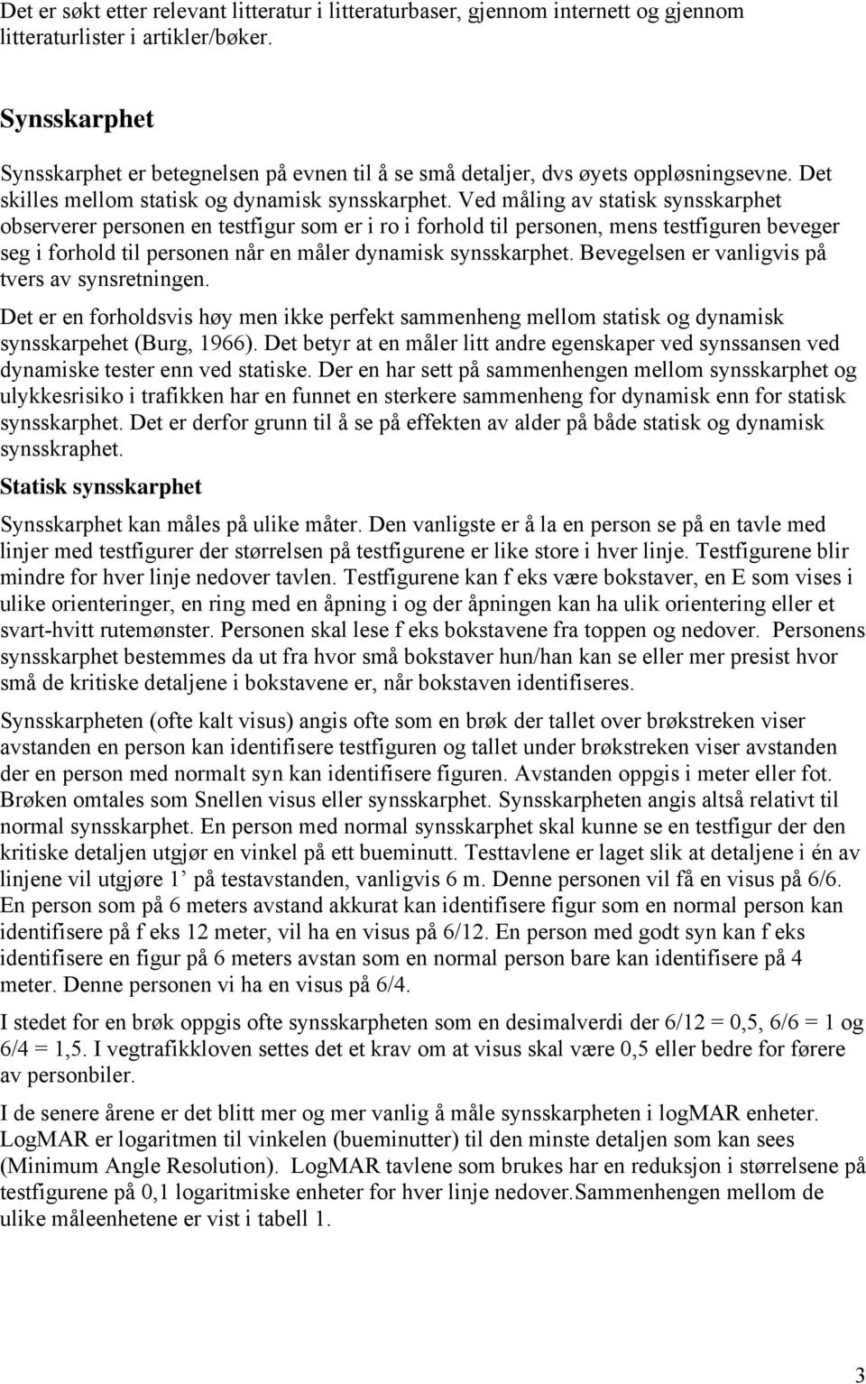 Ved måling av statisk synsskarphet observerer personen en testfigur som er i ro i forhold til personen, mens testfiguren beveger seg i forhold til personen når en måler dynamisk synsskarphet.