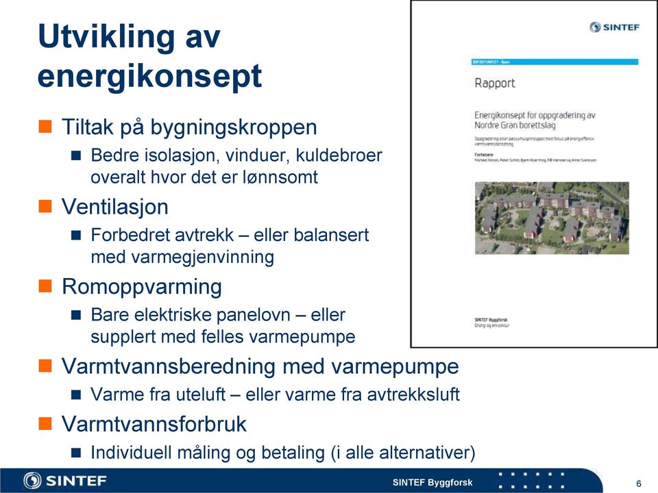 elektriske panelovn eller supplert med felles varmepumpe Varmtvannsberedning med varmepumpe Varme fra