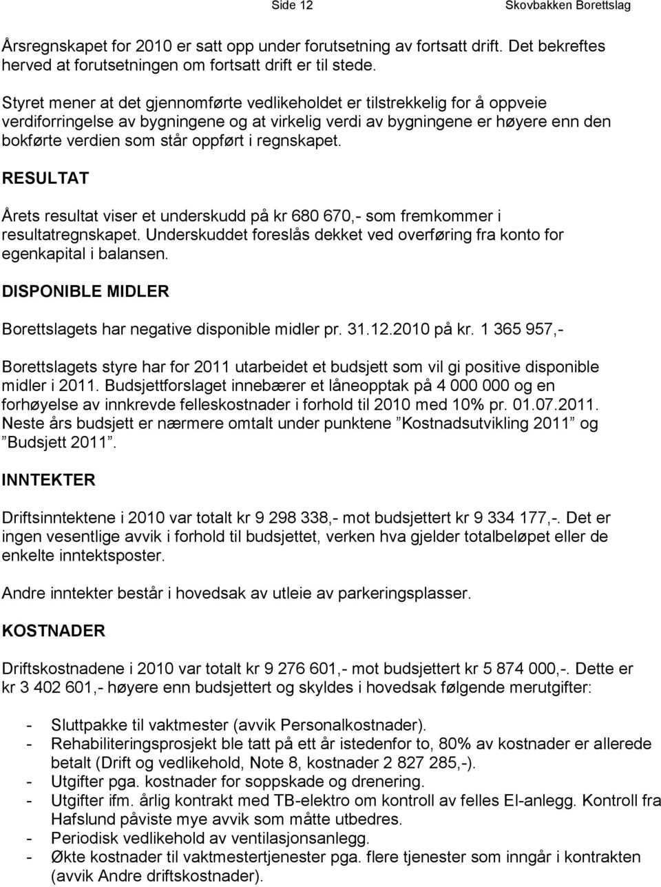 regnskapet. RESULTAT Årets resultat viser et underskudd på kr 680 670,- som fremkommer i resultatregnskapet. Underskuddet foreslås dekket ved overføring fra konto for egenkapital i balansen.