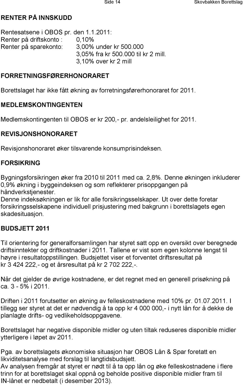 andelsleilighet for 2011. REVISJONSHONORARET Revisjonshonoraret øker tilsvarende konsumprisindeksen. FORSIKRING Bygningsforsikringen øker fra 2010 til 2011 med ca. 2,8%.