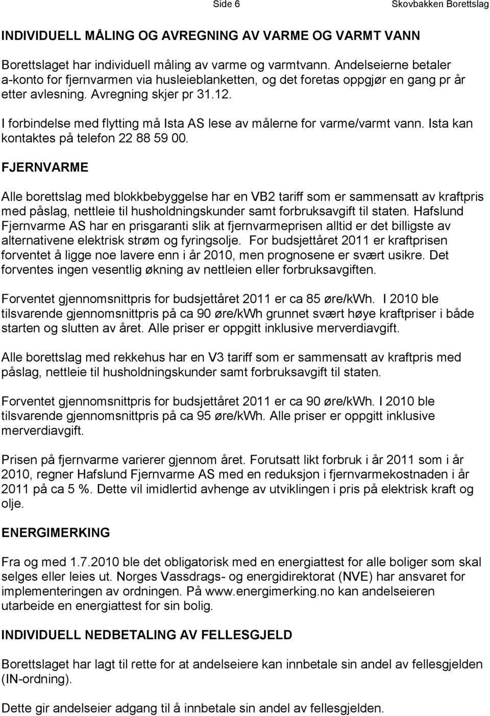 I forbindelse med flytting må Ista AS lese av målerne for varme/varmt vann. Ista kan kontaktes på telefon 22 88 59 00.