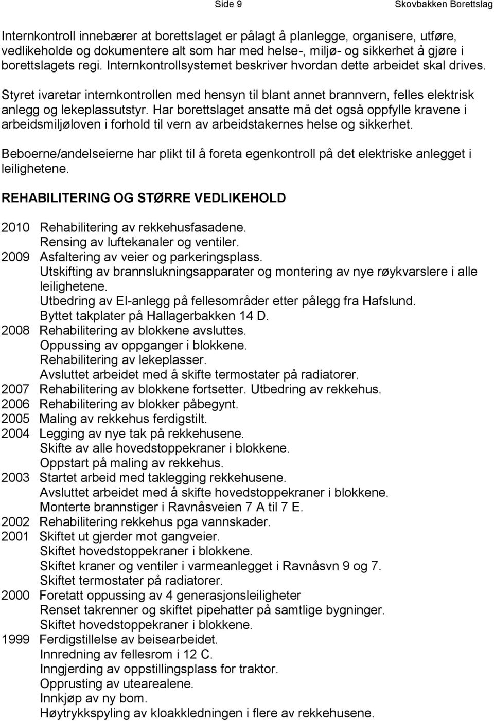 Styret ivaretar internkontrollen med hensyn til blant annet brannvern, felles elektrisk anlegg og lekeplassutstyr.