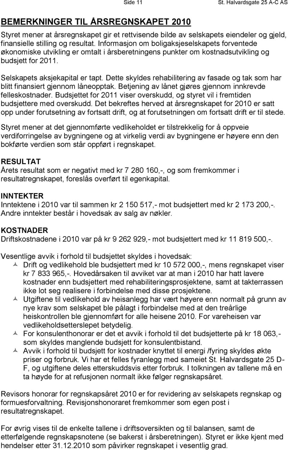 Dette skyldes rehabilitering av fasade og tak som har blitt finansiert gjennom låneopptak. Betjening av lånet gjøres gjennom innkrevde felleskostnader.