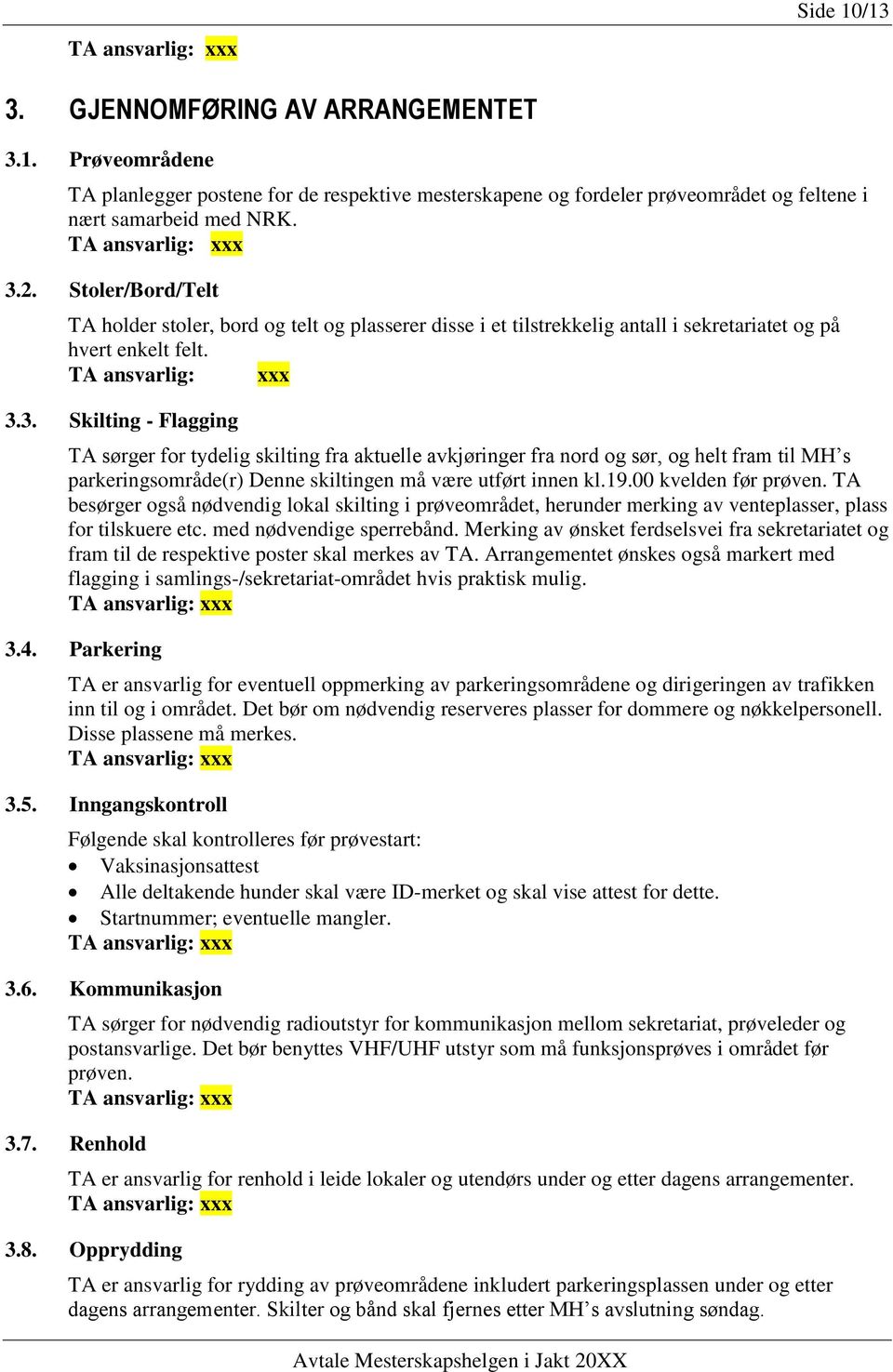 3. Skilting - Flagging TA sørger for tydelig skilting fra aktuelle avkjøringer fra nord og sør, og helt fram til MH s parkeringsområde(r) Denne skiltingen må være utført innen kl.19.