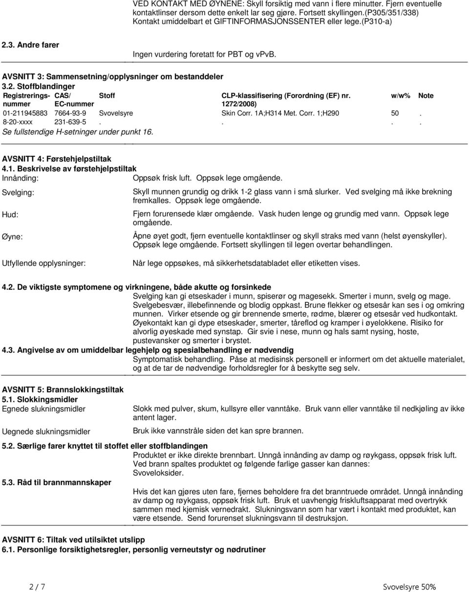 EC-nummer Stoff CLP-klassifisering (Forordning (EF) nr 1272/2008) 01-211945883 7664-93-9 Svovelsyre Skin Corr 1A;H314 Met Corr 1;H290 8-20-xxxx 231-639-5 Se fullstendige H-setninger under punkt 16