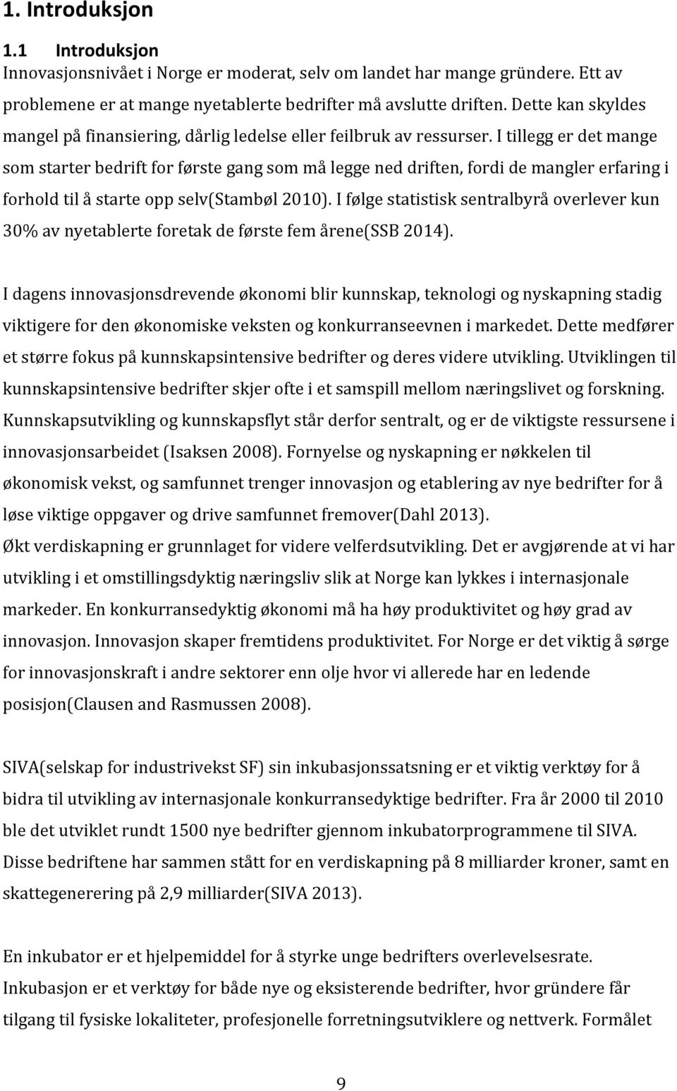 I tillegg er det mange som starter bedrift for første gang som må legge ned driften, fordi de mangler erfaring i forhold til å starte opp selv(stambøl 2010).