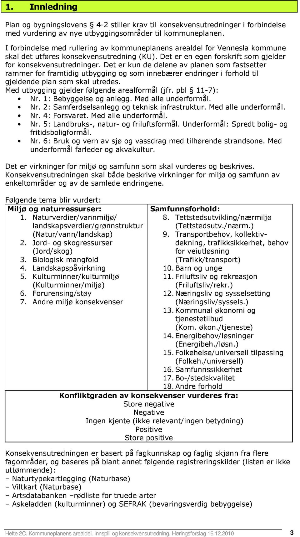 Det er kun de delene av planen som fastsetter rammer for framtidig utbygging og som innebærer endringer i forhold til gjeldende plan som skal utredes. Med utbygging gjelder følgende areal (jfr.