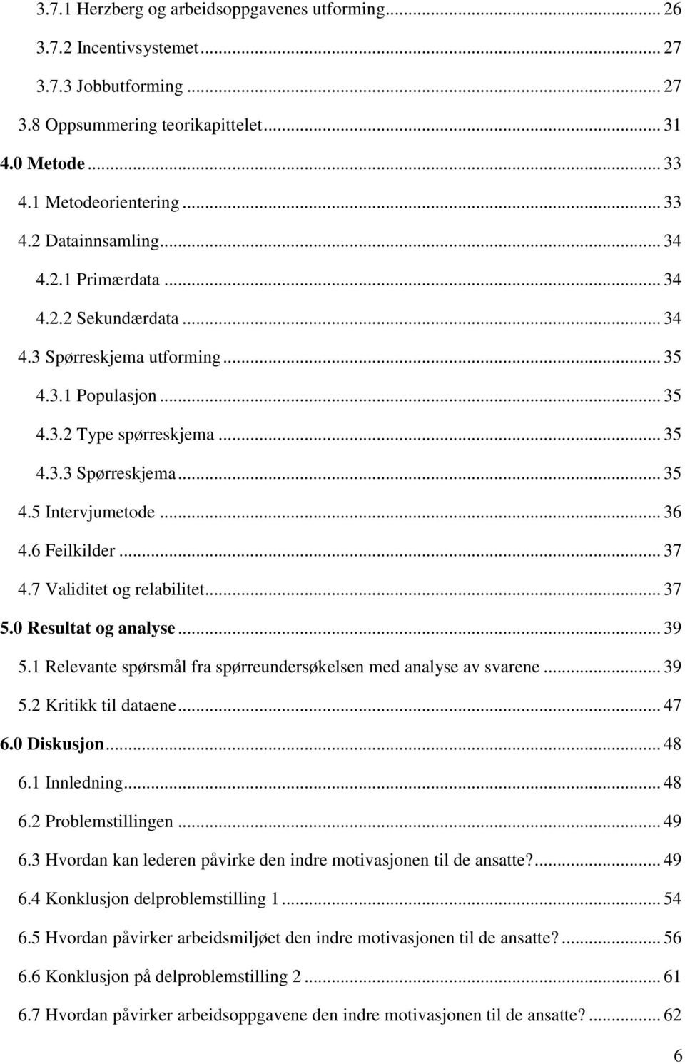 6 Feilkilder... 37 4.7 Validitet og relabilitet... 37 5.0 Resultat og analyse... 39 5.1 Relevante spørsmål fra spørreundersøkelsen med analyse av svarene... 39 5.2 Kritikk til dataene... 47 6.