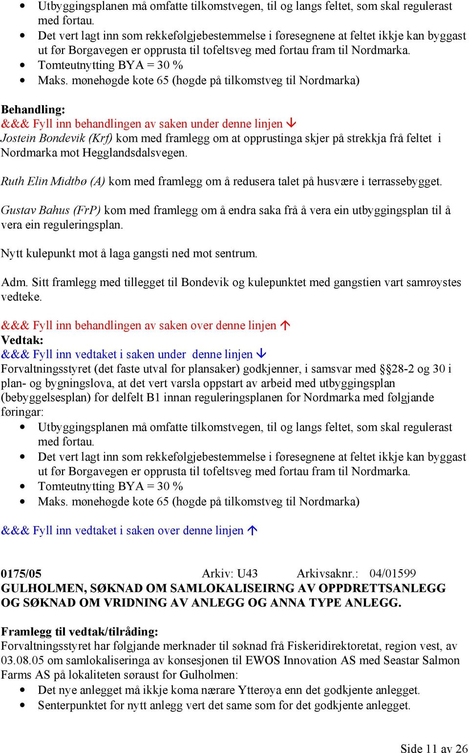 mønehøgde kote 65 (høgde på tilkomstveg til Nordmarka) Jostein Bondevik (Krf) kom med framlegg om at opprustinga skjer på strekkja frå feltet i Nordmarka mot Hegglandsdalsvegen.