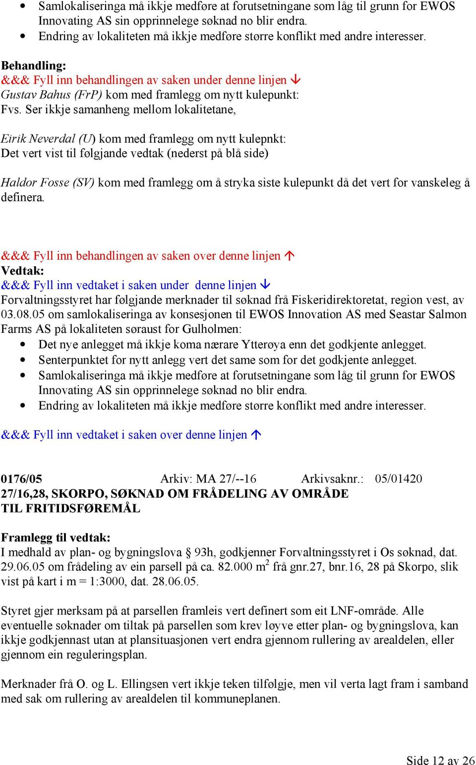 Ser ikkje samanheng mellom lokalitetane, Eirik Neverdal (U) kom med framlegg om nytt kulepnkt: Det vert vist til følgjande vedtak (nederst på blå side) Haldor Fosse (SV) kom med framlegg om å stryka