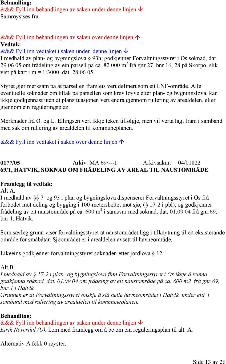 Alle eventuelle søknader om tiltak på parsellen som krev løyve etter plan- og bygningslova, kan ikkje godkjennast utan at plansituasjonen vert endra gjennom rullering av arealdelen, eller gjennom ein