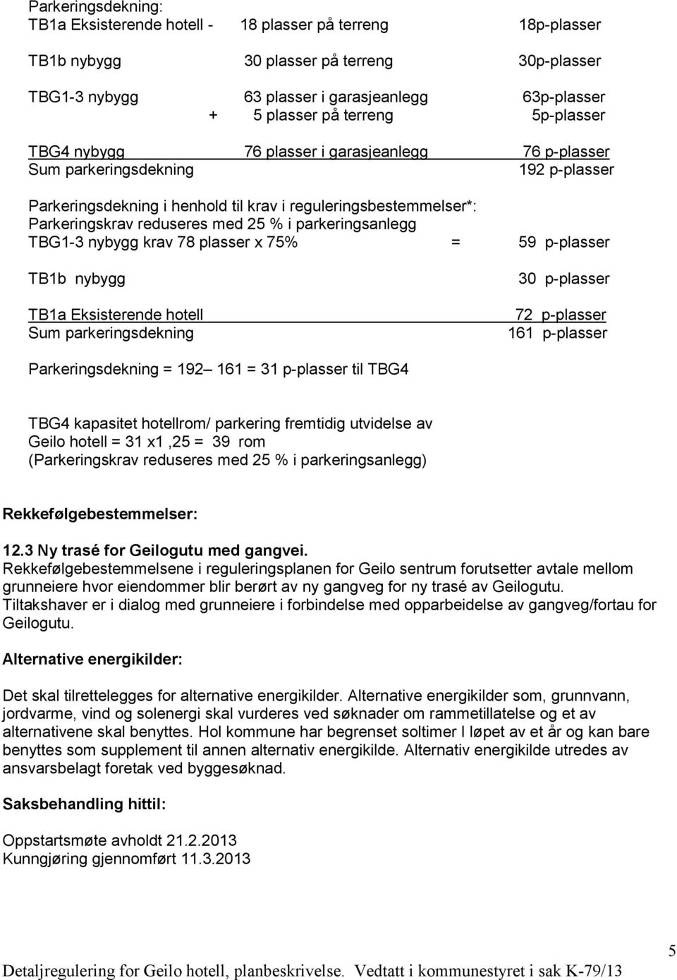 med 25 % i parkeringsanlegg TBG1-3 nybygg krav 78 plasser x 75% = 59 p-plasser TB1b nybygg TB1a Eksisterende hotell Sum parkeringsdekning 30 p-plasser 72 p-plasser 161 p-plasser Parkeringsdekning =