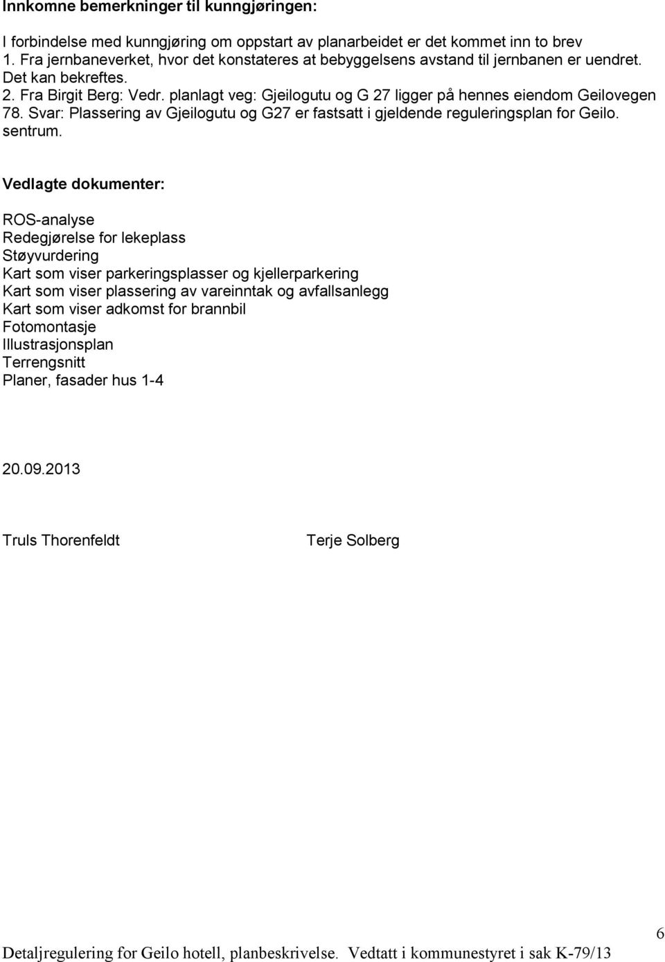 planlagt veg: Gjeilogutu og G 27 ligger på hennes eiendom Geilovegen 78. Svar: Plassering av Gjeilogutu og G27 er fastsatt i gjeldende reguleringsplan for Geilo. sentrum.