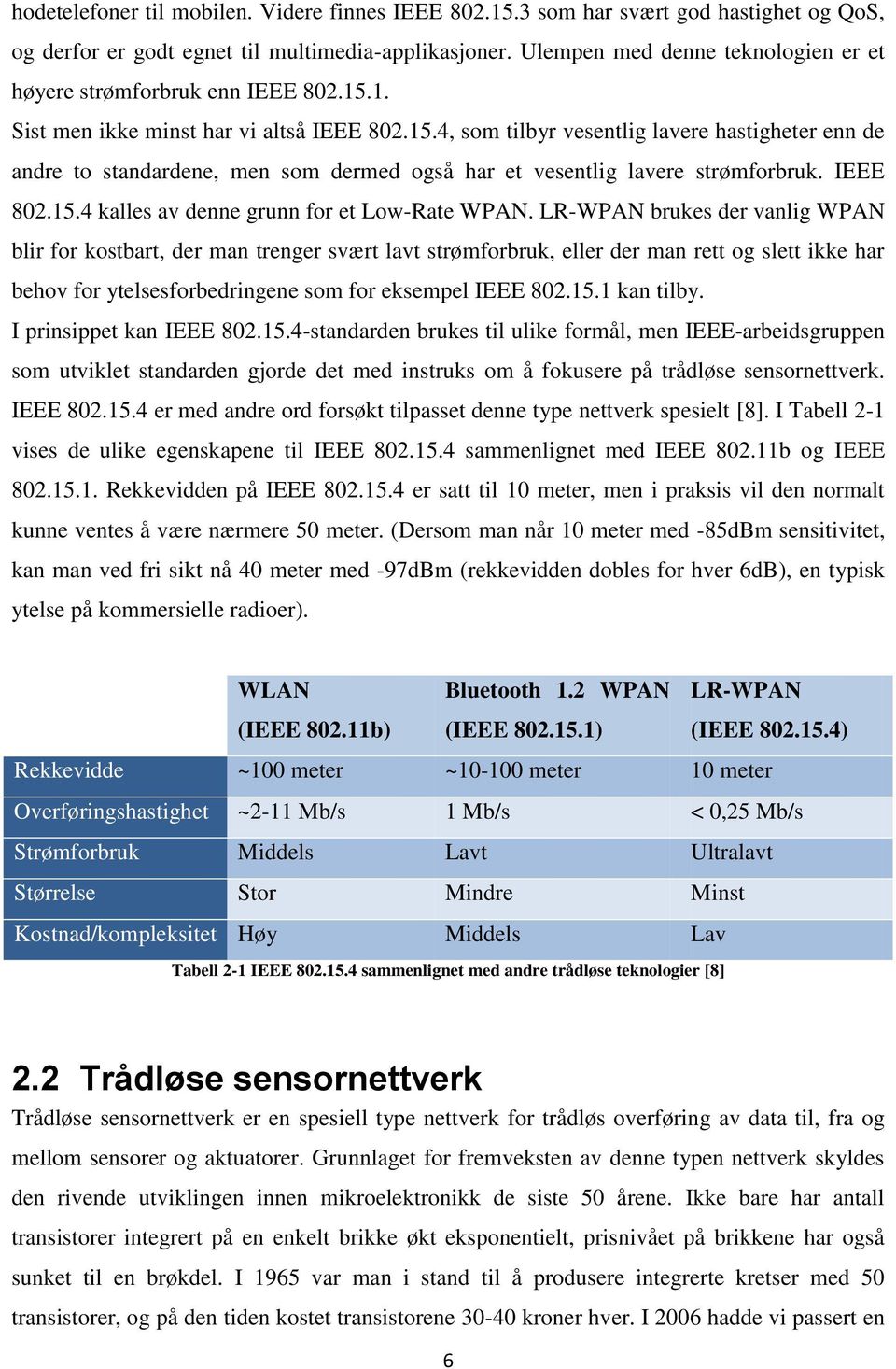 1. Sist men ikke minst har vi altså IEEE 802.15.4, som tilbyr vesentlig lavere hastigheter enn de andre to standardene, men som dermed også har et vesentlig lavere strømforbruk. IEEE 802.15.4 kalles av denne grunn for et Low-Rate WPAN.