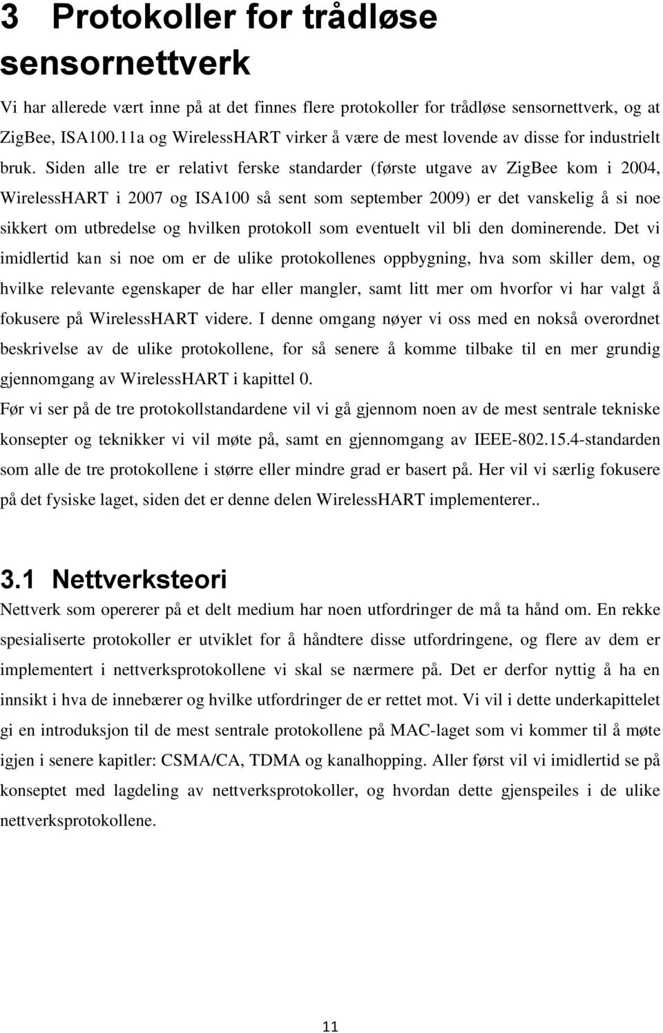 Siden alle tre er relativt ferske standarder (første utgave av ZigBee kom i 2004, WirelessHART i 2007 og ISA100 så sent som september 2009) er det vanskelig å si noe sikkert om utbredelse og hvilken