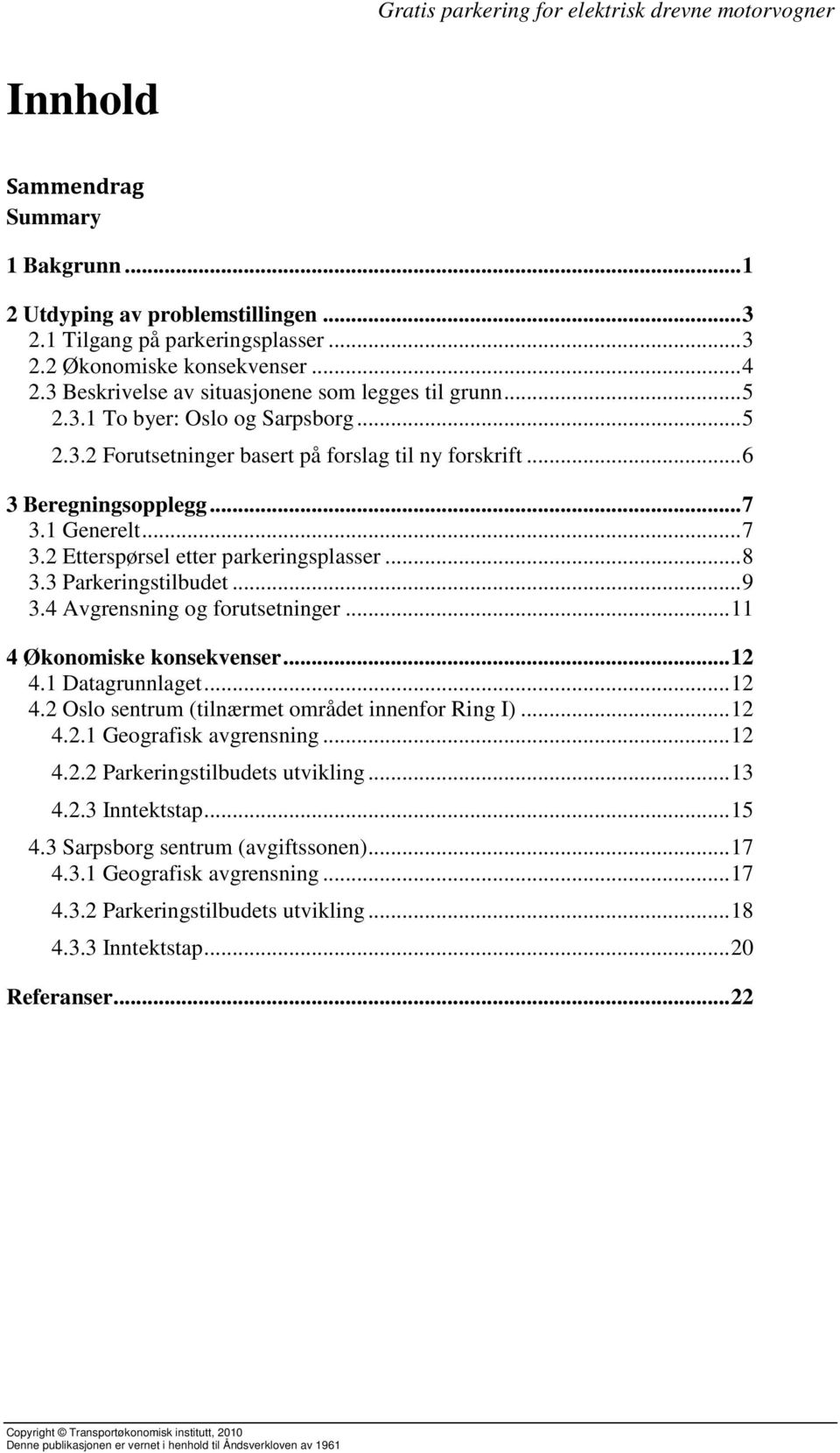 1 Generelt... 7 3.2 Etterspørsel etter parkeringsplasser... 8 3.3 Parkeringstilbudet... 9 3.4 Avgrensning og forutsetninger... 11 4 Økonomiske konsekvenser... 12 4.