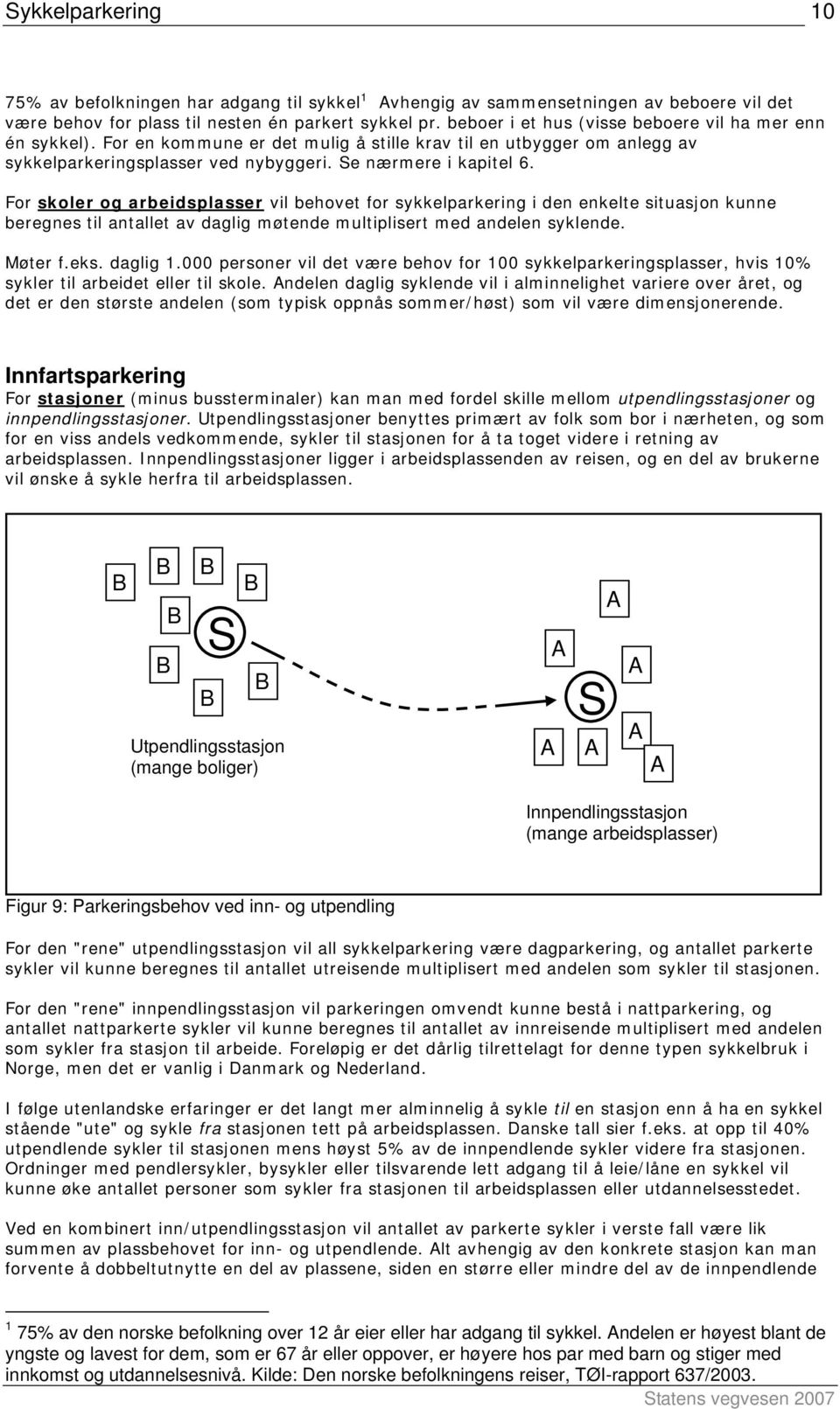 For skoler og arbeidsplasser vil behovet for sykkelparkering i den enkelte situasjon kunne beregnes til antallet av daglig møtende multiplisert med andelen syklende. Møter f.eks. daglig 1.