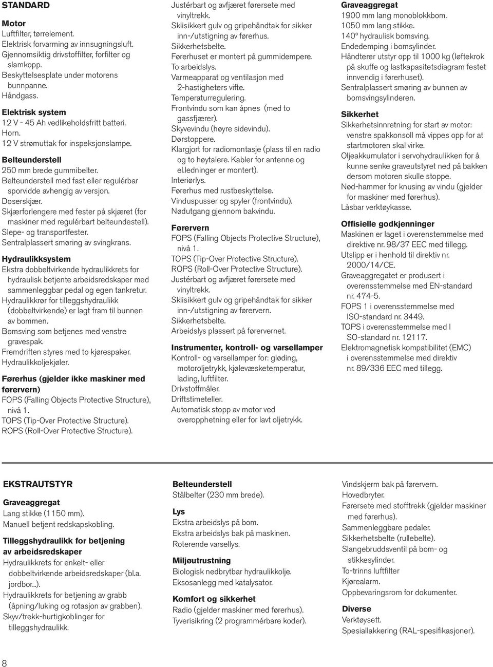 Belteunderstell med fast eller regulérbar sporvidde avhengig av versjon. Doserskjær. Skjærforlengere med fester på skjæret (for maskiner med regulérbart belteundestell). Slepe- og transportfester.