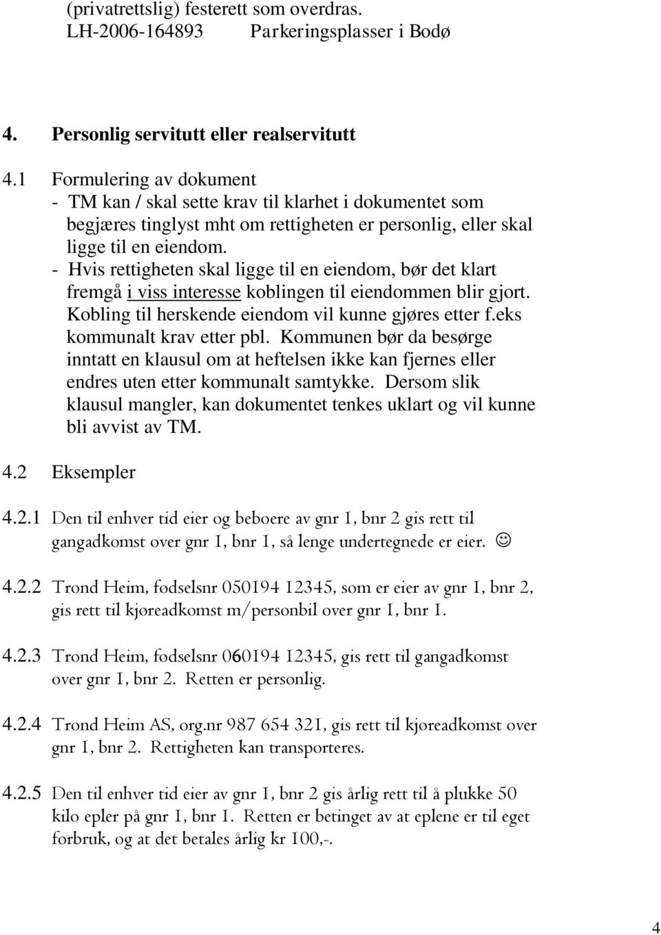 - Hvis rettigheten skal ligge til en eiendom, bør det klart fremgå i viss interesse koblingen til eiendommen blir gjort. Kobling til herskende eiendom vil kunne gjøres etter f.