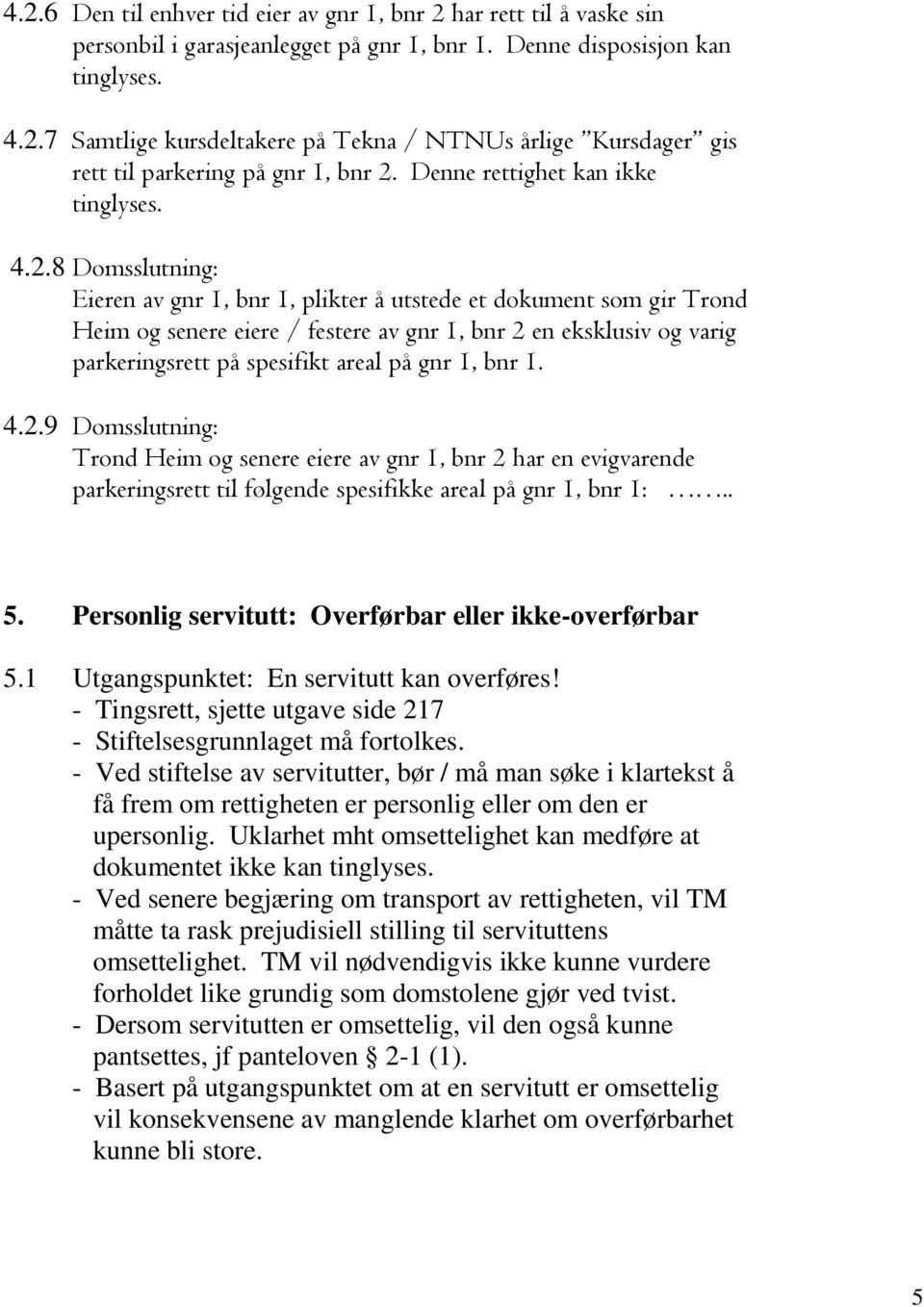 8 Domsslutning: Eieren av gnr 1, bnr 1, plikter å utstede et dokument som gir Trond Heim og senere eiere / festere av gnr 1, bnr 2 en eksklusiv og varig parkeringsrett på spesifikt areal på gnr 1,