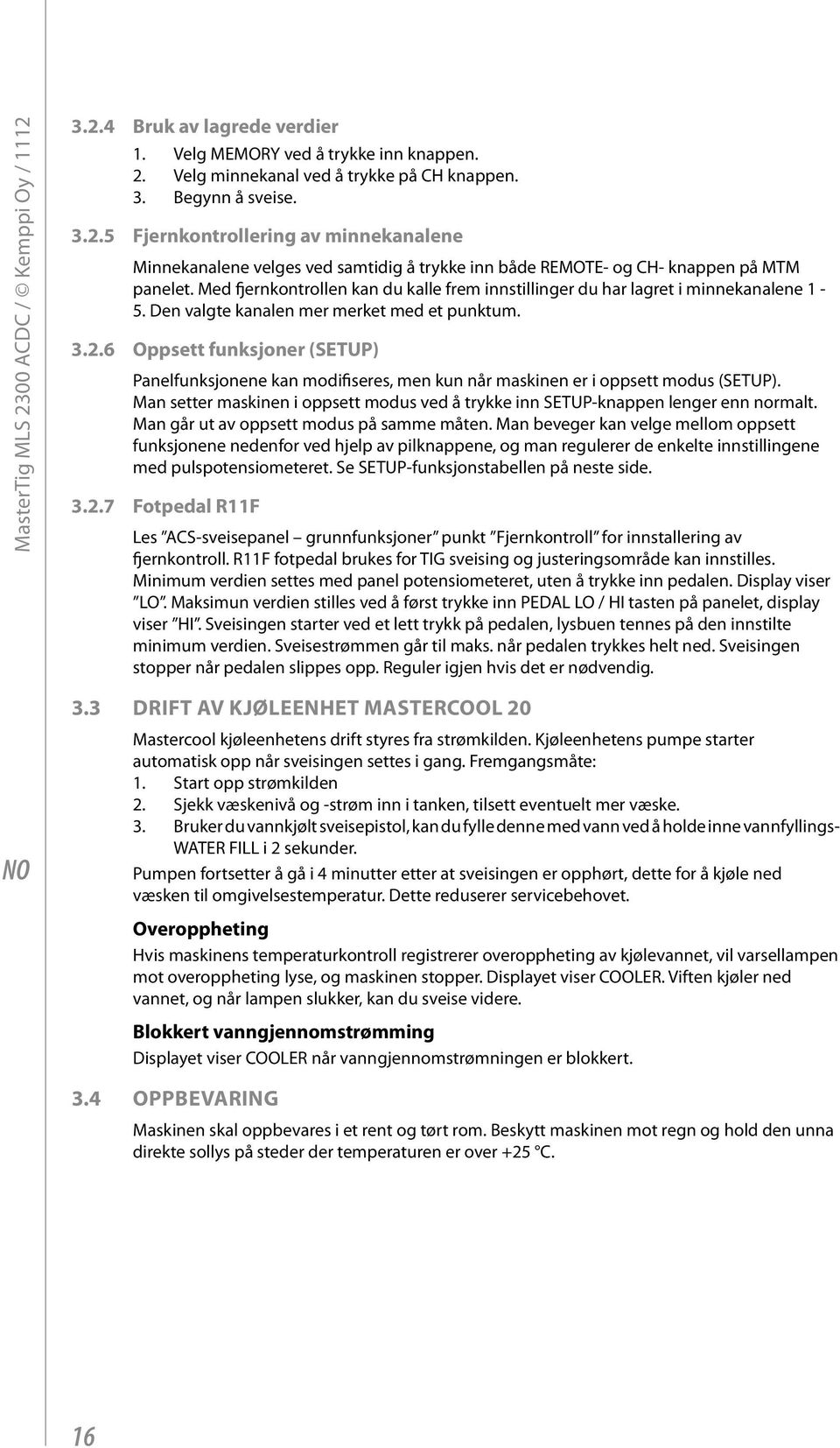 6 Oppsett funksjoner (SETUP) Panelfunksjonene kan modifiseres, men kun når maskinen er i oppsett modus (SETUP). Man setter maskinen i oppsett modus ved å trykke inn SETUP-knappen lenger enn normalt.