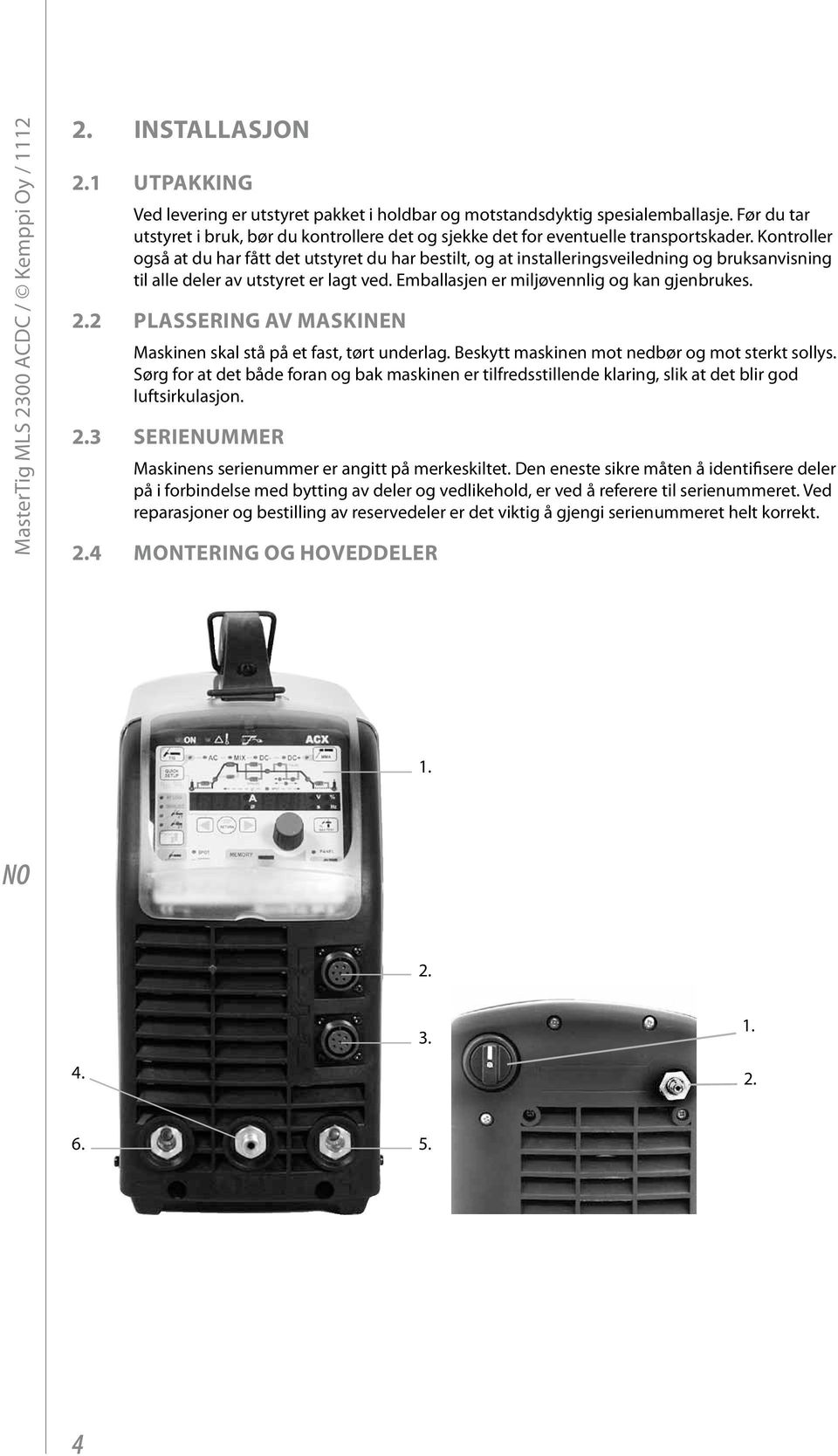 Kontroller også at du har fått det utstyret du har bestilt, og at installeringsveiledning og bruksanvisning til alle deler av utstyret er lagt ved. Emballasjen er miljøvennlig og kan gjenbrukes. 2.