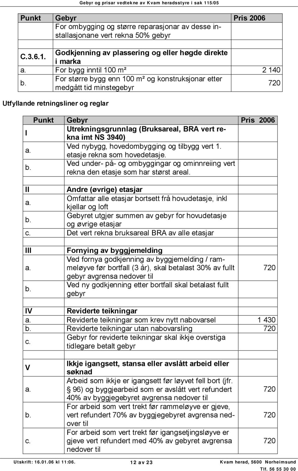 I Utrekningsgrunnlag (Bruksareal, BRA vert rekna imt NS 3940) Ved nybygg, hovedombygging og tilbygg vert 1. etasje rekna som hovedetasje.